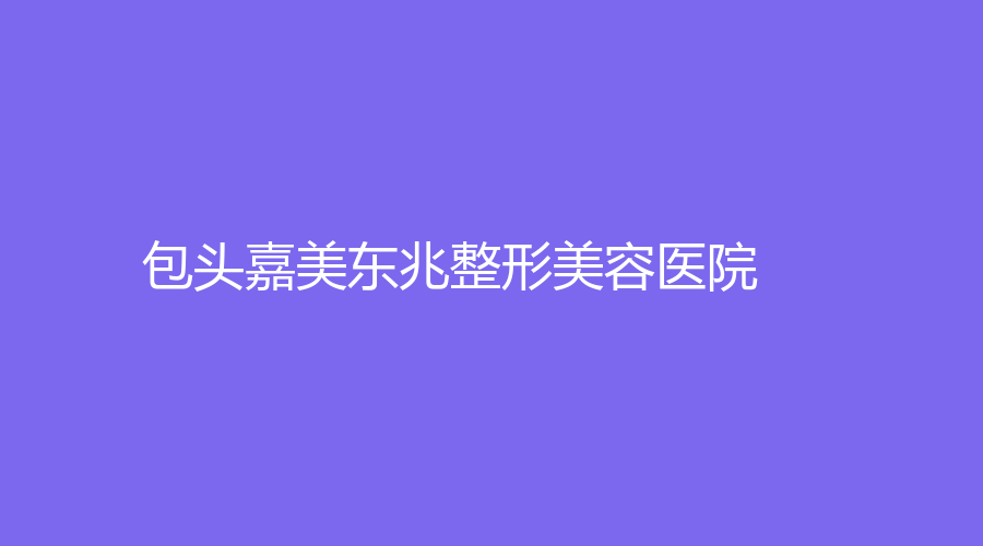 包頭嘉美東兆整形美容醫(yī)院
