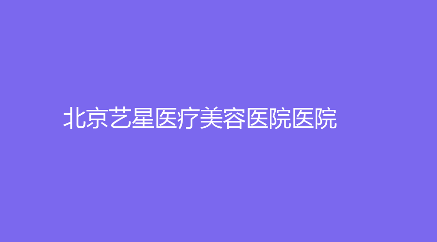 北京藝星醫(yī)療美容醫(yī)院醫(yī)院