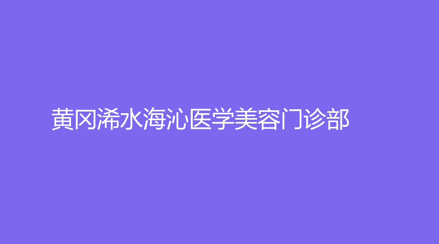 黃岡浠水海沁醫(yī)學(xué)美容門診部