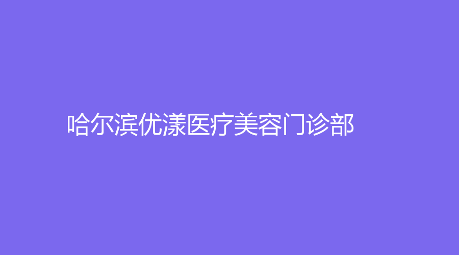 哈爾濱優(yōu)漾醫(yī)療美容門(mén)診部