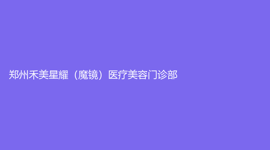 鄭州禾美星耀（魔鏡）醫(yī)療美容門(mén)診部