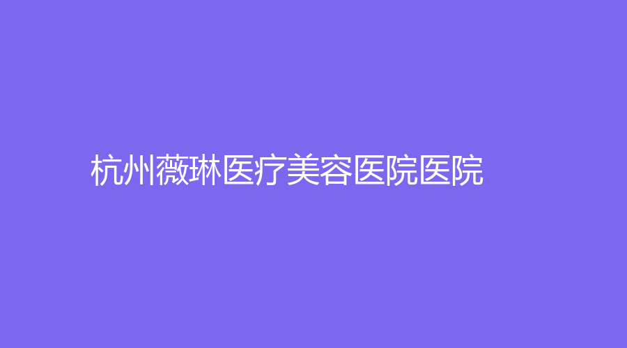 杭州薇琳醫(yī)療美容醫(yī)院醫(yī)院