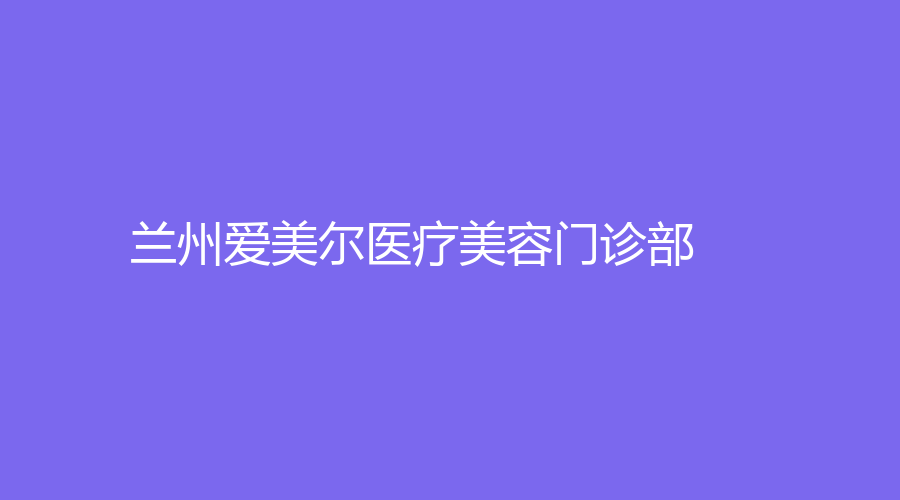 蘭州愛美爾醫(yī)療美容門診部