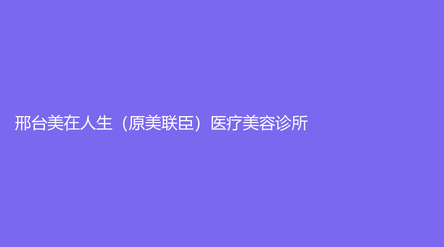 邢臺(tái)美在人生（原美聯(lián)臣）醫(yī)療美容診所