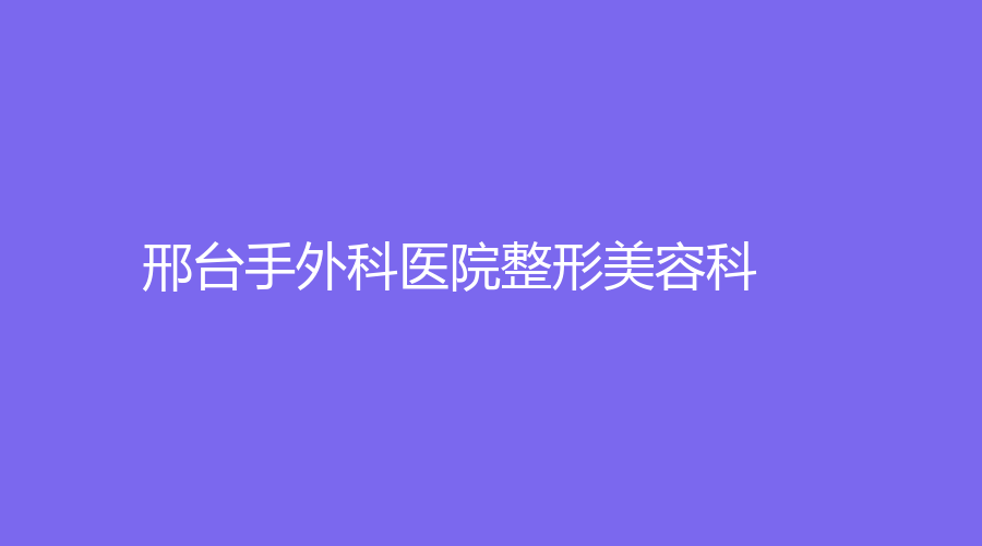 邢臺手外科醫(yī)院整形美容科
