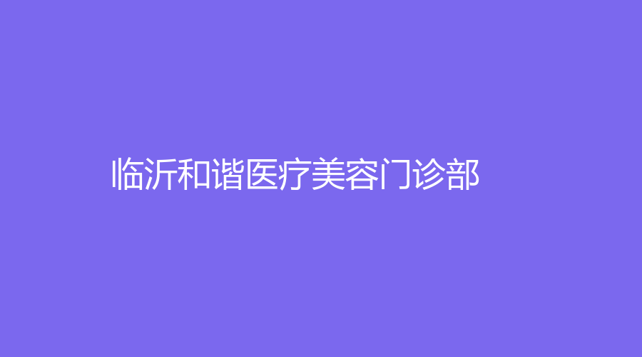 臨沂和諧醫(yī)療美容門(mén)診部