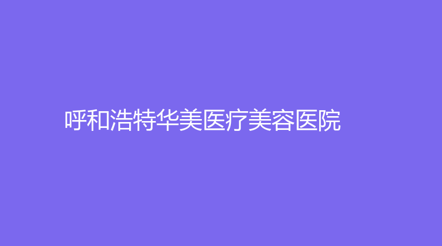 呼和浩特華美醫(yī)療美容醫(yī)院