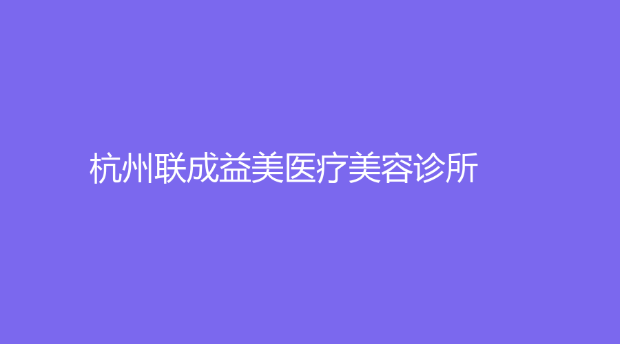 杭州聯(lián)成益美醫(yī)療美容診所