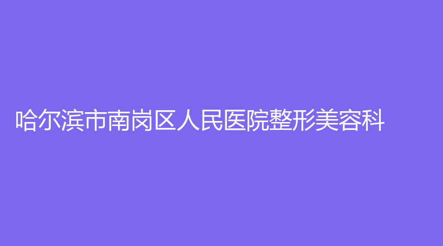 哈爾濱市南崗區(qū)人民醫(yī)院整形美容科