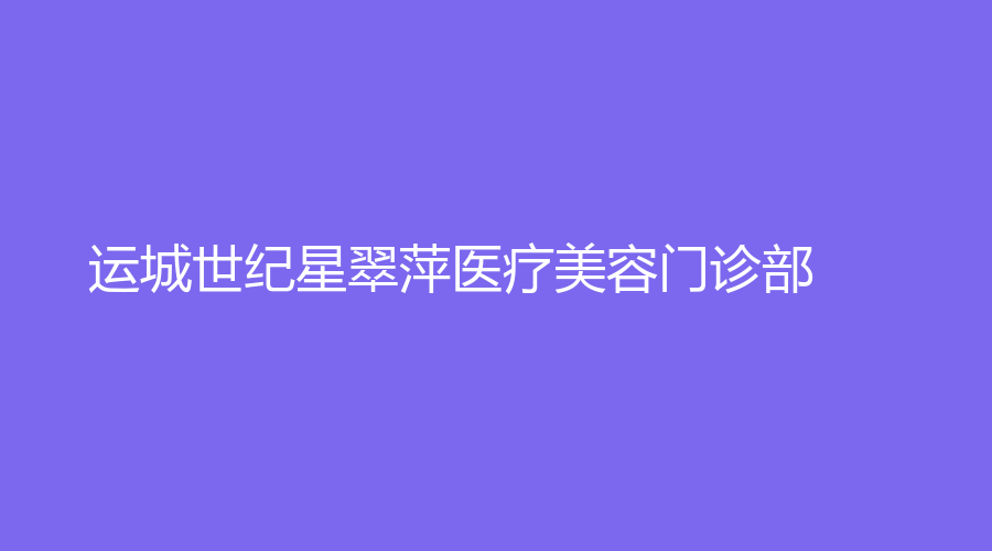 運(yùn)城世紀(jì)星翠萍醫(yī)療美容門(mén)診部