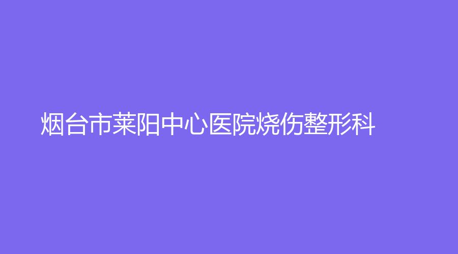 煙臺(tái)市萊陽(yáng)中心醫(yī)院燒傷整形科