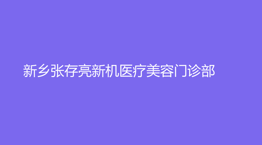 新鄉(xiāng)張存亮新機(jī)醫(yī)療美容門診部