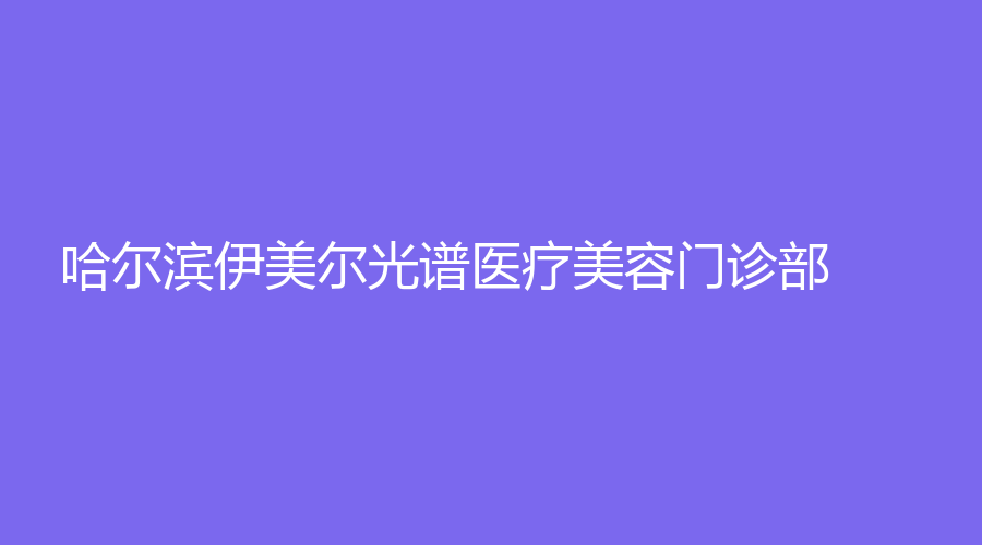 哈爾濱伊美爾光譜醫(yī)療美容門(mén)診部
