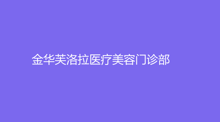 金華芙洛拉醫(yī)療美容門(mén)診部