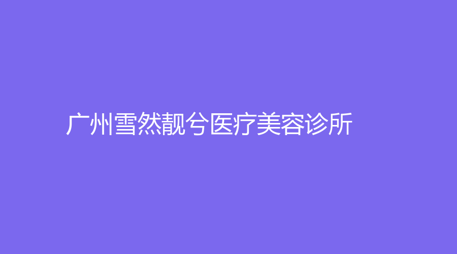 廣州雪然靚兮醫(yī)療美容診所