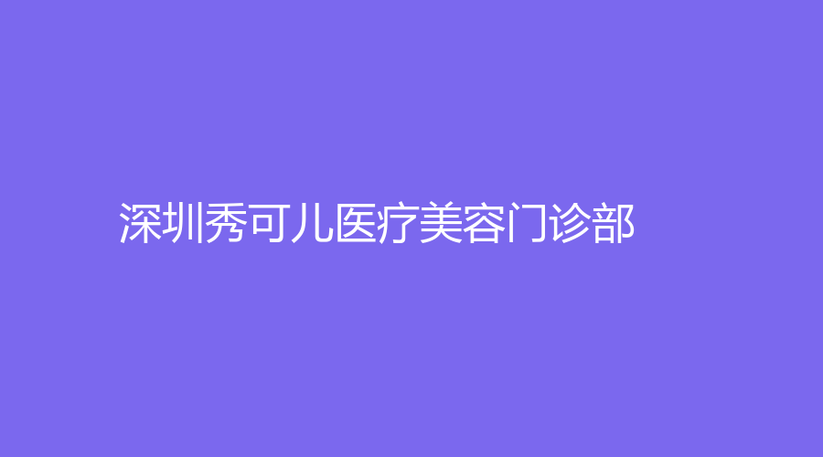 深圳秀可兒醫(yī)療美容門(mén)診部