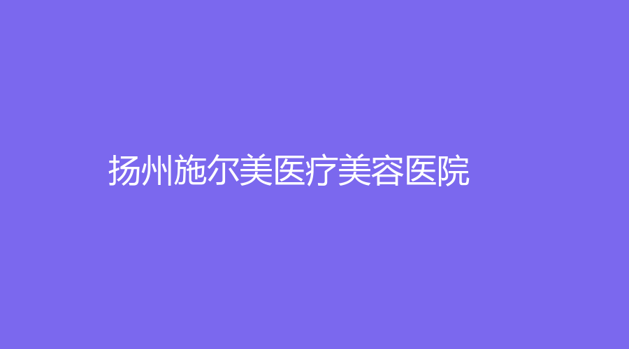 揚州施爾美醫(yī)療美容醫(yī)院