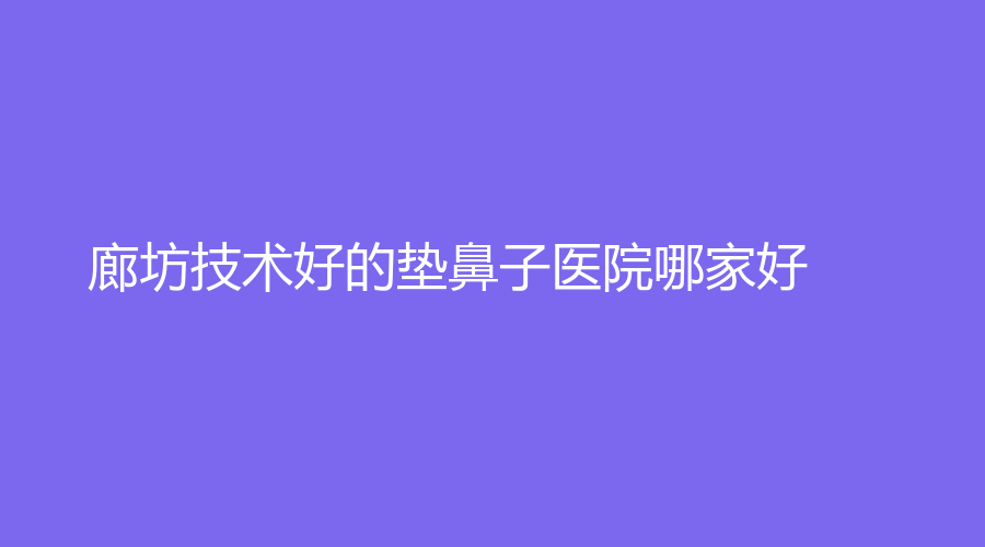 廊坊技術(shù)好的墊鼻子醫(yī)院哪家好？