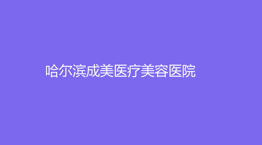 哈爾濱成美醫(yī)療美容醫(yī)院