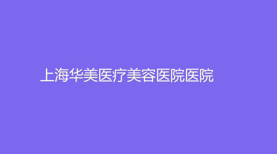 上海華美醫(yī)療美容醫(yī)院醫(yī)院