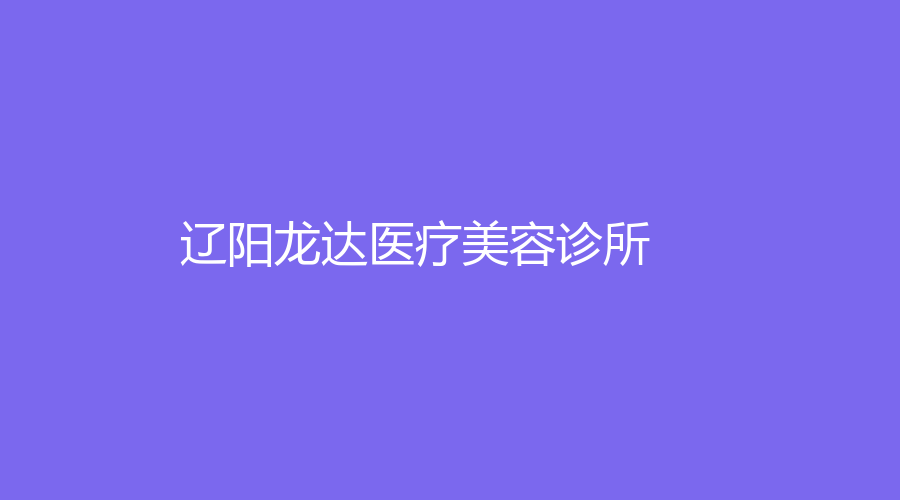 遼陽龍達醫(yī)療美容診所
