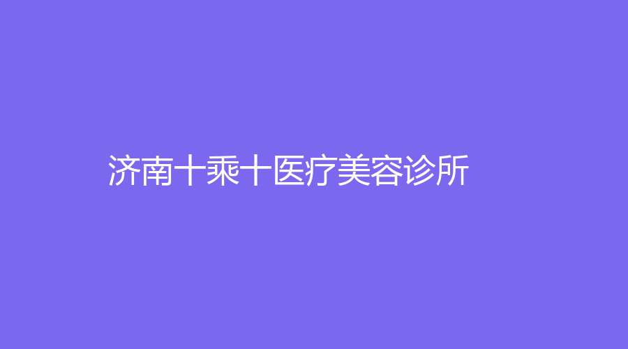 濟(jì)南十乘十醫(yī)療美容診所