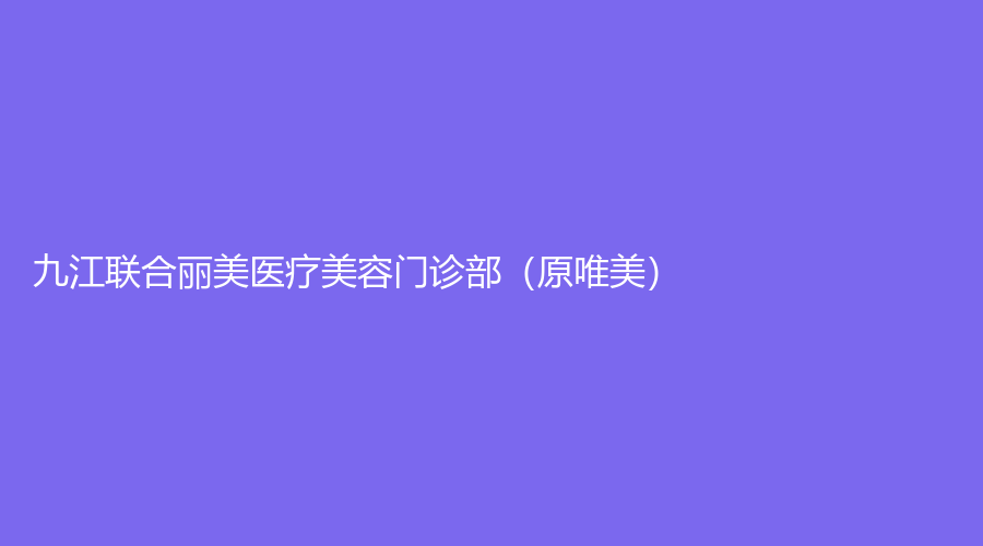 九江聯(lián)合麗美醫(yī)療美容門(mén)診部（原唯美）