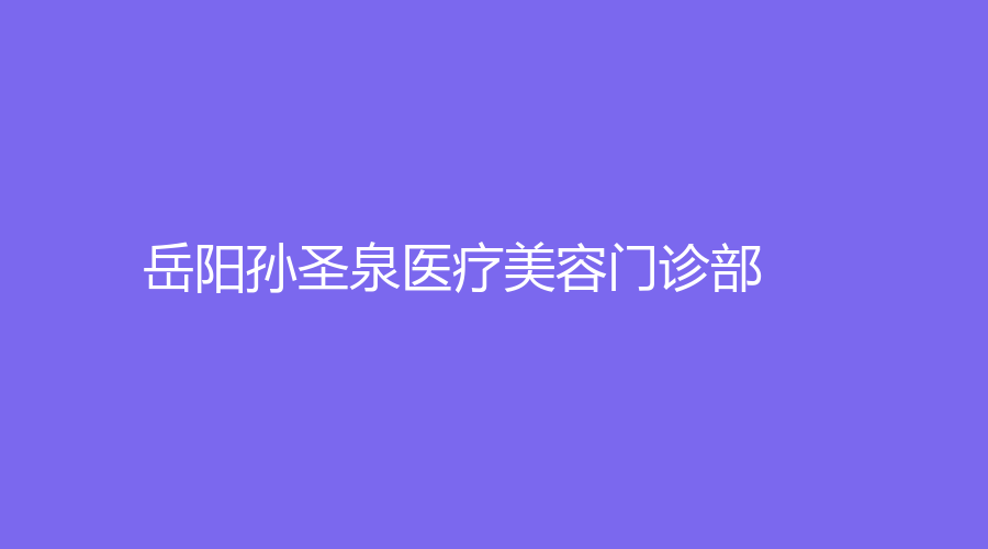 岳陽(yáng)孫圣泉醫(yī)療美容門(mén)診部