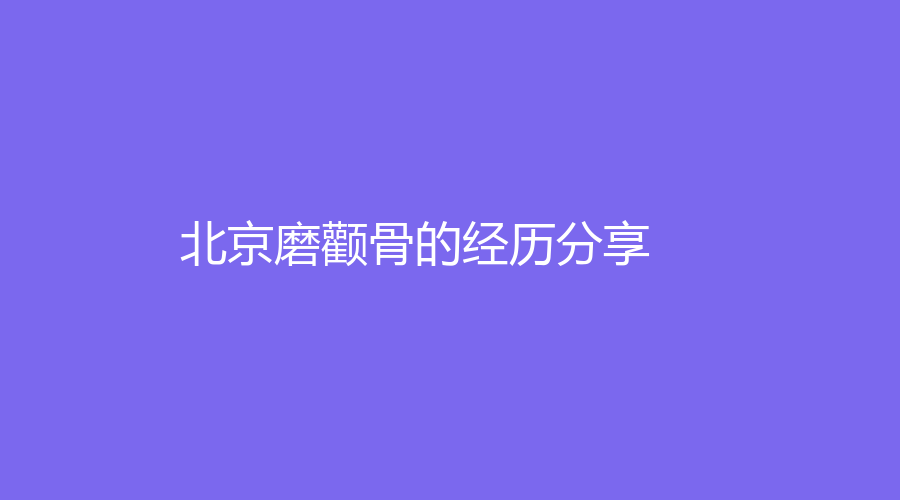 北京磨顴骨的經(jīng)歷分享