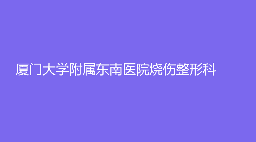 廈門(mén)大學(xué)附屬東南醫(yī)院燒傷整形科