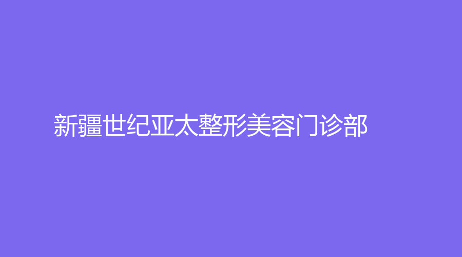 新疆世紀亞太整形美容門診部