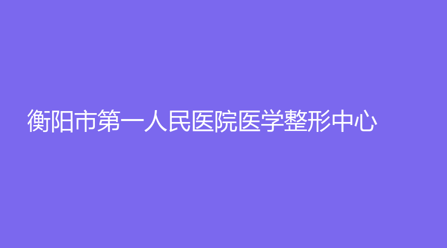 衡陽市第一人民醫(yī)院醫(yī)學(xué)整形中心