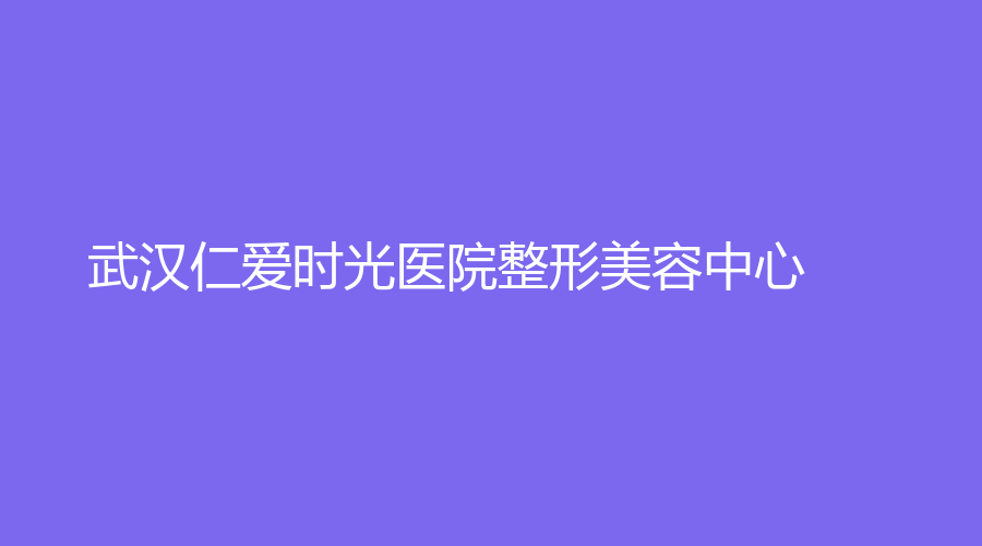 武漢仁愛時(shí)光醫(yī)院整形美容中心