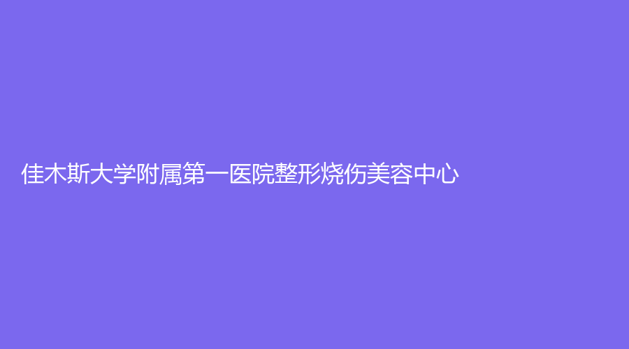 佳木斯大學附屬第一醫(yī)院整形燒傷美容中心