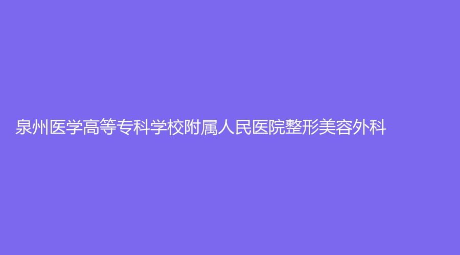 泉州醫(yī)學(xué)高等專(zhuān)科學(xué)校附屬人民醫(yī)院整形美容外科