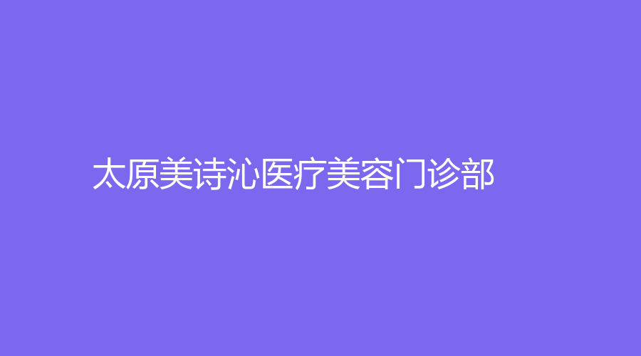 太原美詩(shī)沁醫(yī)療美容門診部
