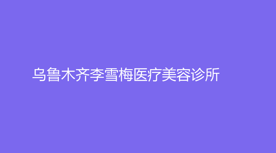 烏魯木齊李雪梅醫(yī)療美容診所