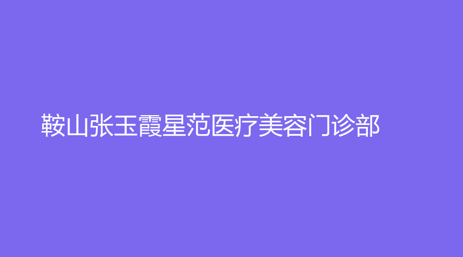 鞍山張玉霞星范醫(yī)療美容門(mén)診部