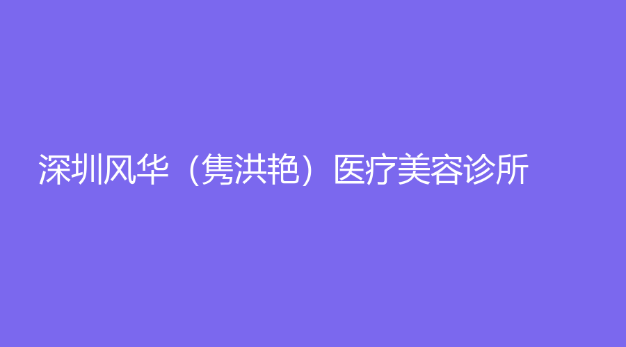 深圳風華（雋洪艷）醫(yī)療美容診所