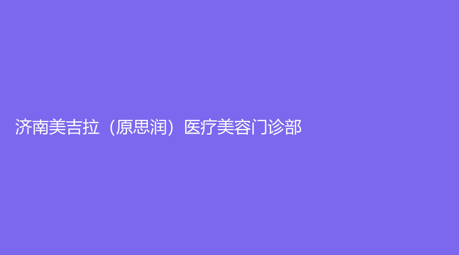 濟(jì)南美吉拉（原思潤）醫(yī)療美容門診部