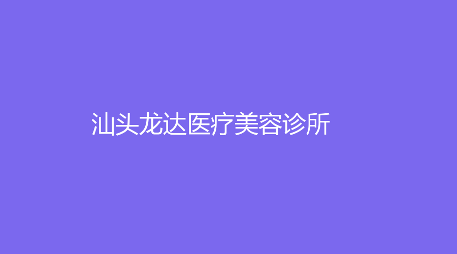 汕頭龍達(dá)醫(yī)療美容診所
