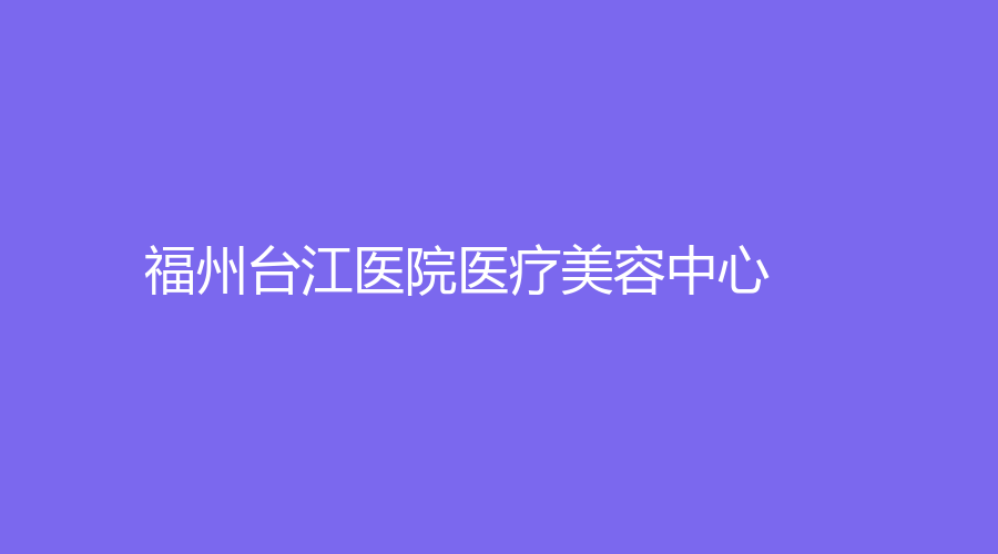 福州臺江醫(yī)院醫(yī)療美容中心