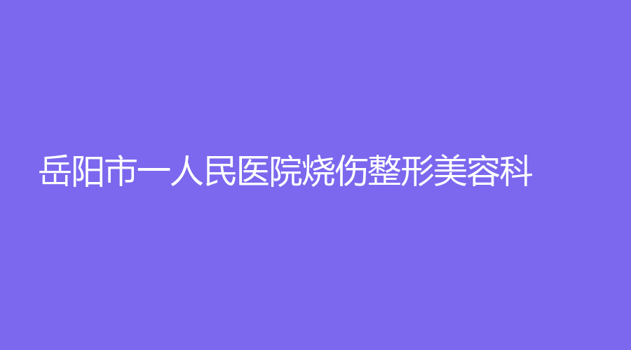 岳陽市一人民醫(yī)院燒傷整形美容科