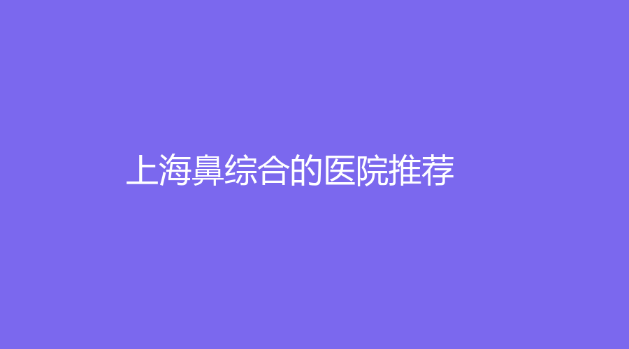 上海鼻綜合的醫(yī)院推薦