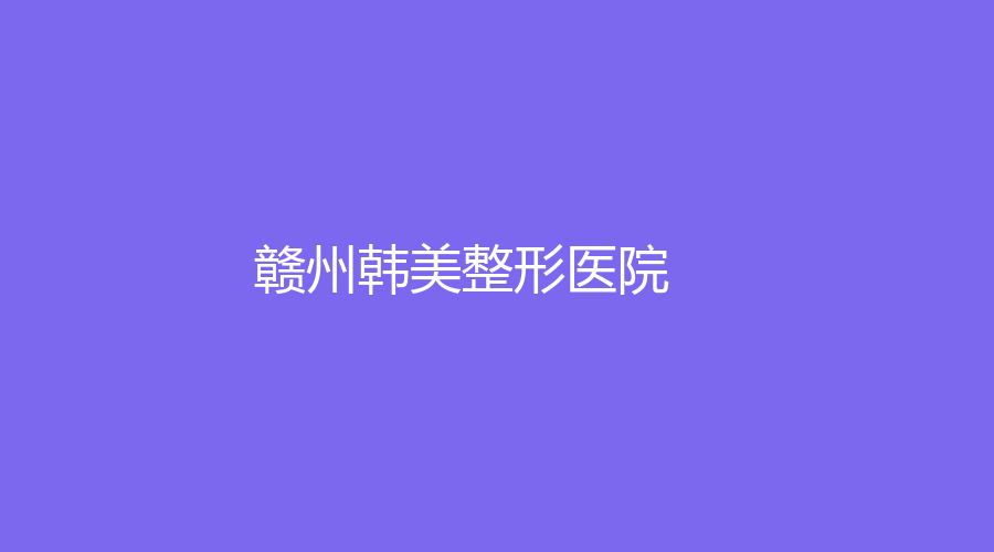贛州韓美整形醫(yī)院