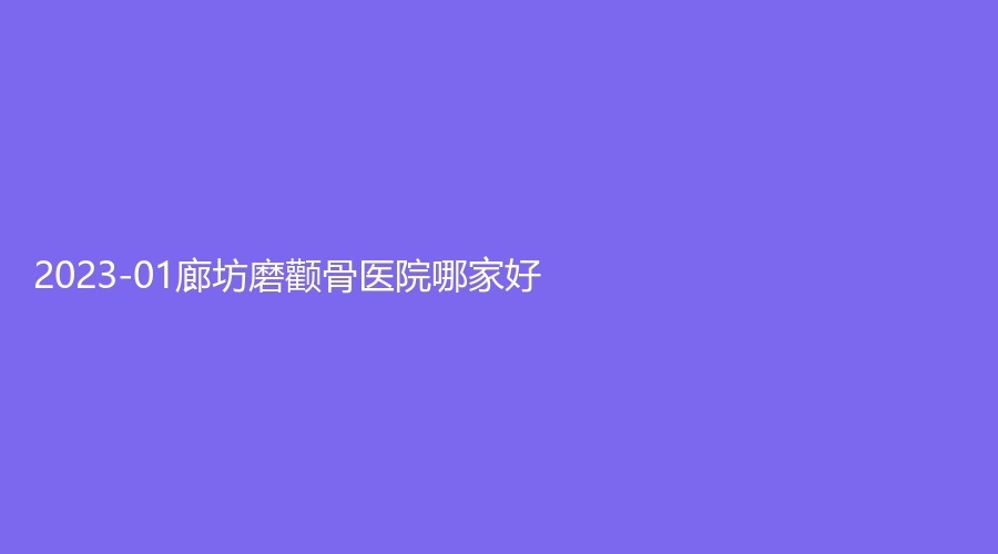 2023-01廊坊磨顴骨醫(yī)院哪家好？