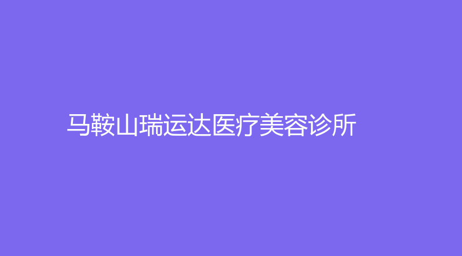 馬鞍山瑞運達醫(yī)療美容診所