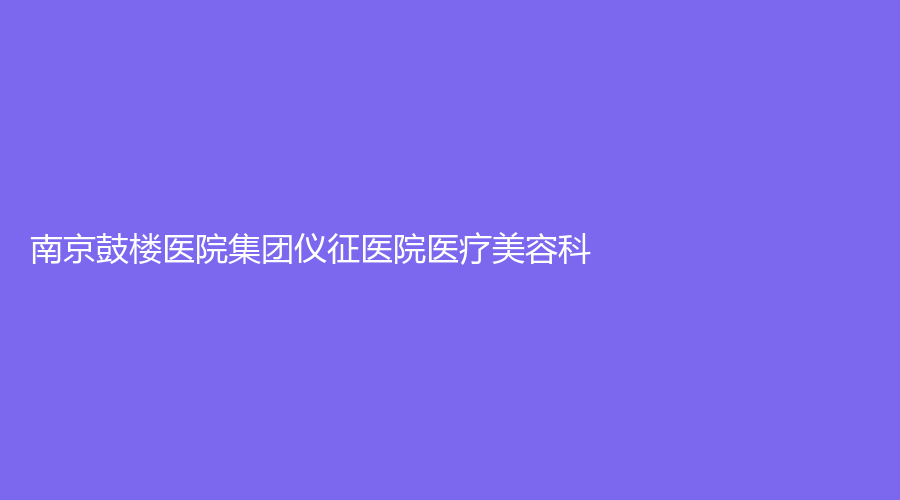 南京鼓樓醫(yī)院集團儀征醫(yī)院醫(yī)療美容科