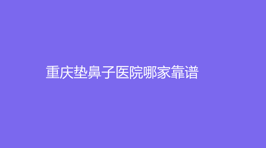 重慶墊鼻子醫(yī)院哪家靠譜？艾達(dá)診所、寶麗、璽雅診所等機(jī)構(gòu)哪家醫(yī)生有責(zé)任心？