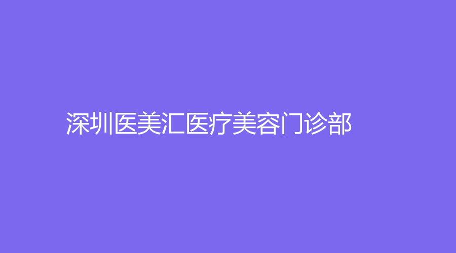 深圳醫(yī)美匯醫(yī)療美容門(mén)診部